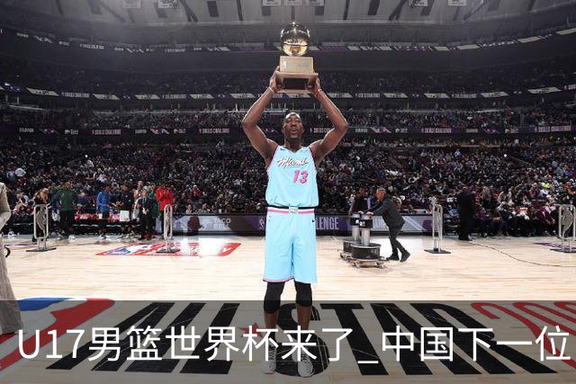 U17男篮世界杯来了 中国下一位NBA球员或就在其中